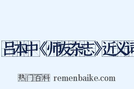 吕本中《师友杂志》近义词是什么意思的图片